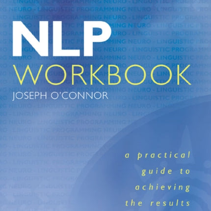 NLP Workbook: A practical guide to achieving the results you want