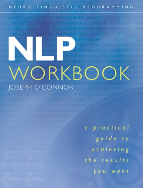 NLP Workbook: A practical guide to achieving the results you want