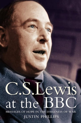 C. S. LEWIS AT THE BBC Messages of Hope in the Darkness of War