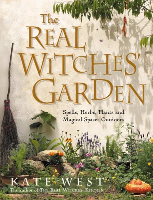 The Real Witches’ Garden: Spells, Herbs, Plants and Magical Spaces Outdoors