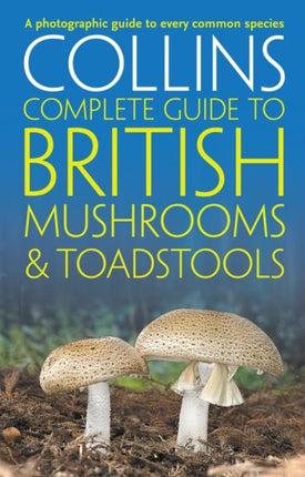 Collins Complete British Mushrooms and Toadstools: The essential photograph guide to Britain’s fungi