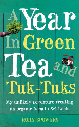 A YEAR IN GREEN TEA AND TUKTUKS My unlikely adventure creating an eco farm in Sri Lanka