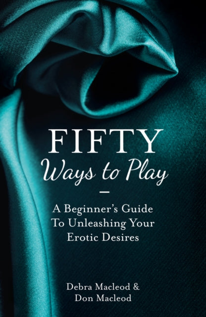 50 Ways To Play A Beginners Guide to Unleashing your Erotic Desires