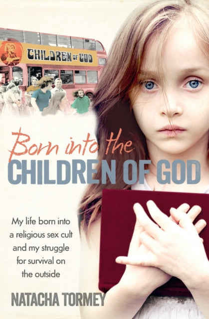 Born into the Children of God: My life in a religious sex cult and my struggle for survival on the outside