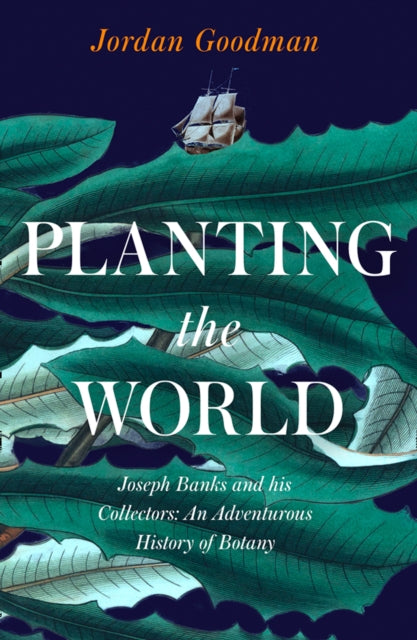 Planting the World Joseph Banks and his Collectors An Adventurous History of Botany