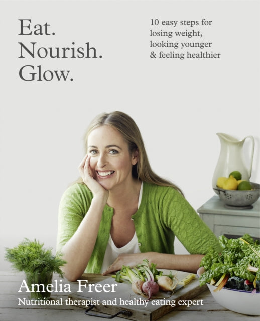 Eat. Nourish. Glow.: 10 easy steps for losing weight, looking younger & feeling healthier