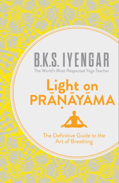 Light on Pranayama: The Definitive Guide to the Art of Breathing