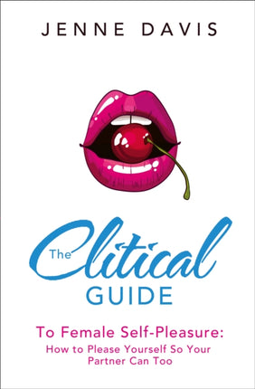 The Clitical Guide to Female SelfPleasure How to Please Yourself So Your Partner Can Too