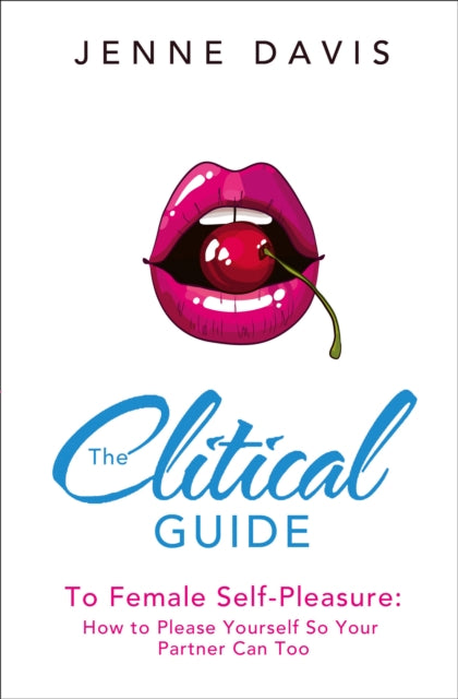 The Clitical Guide to Female SelfPleasure How to Please Yourself So Your Partner Can Too