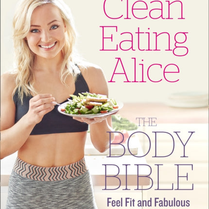 Clean Eating Alice The Body Bible: Feel Fit and Fabulous from the Inside Out