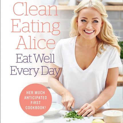 Clean Eating Alice Eat Well Every Day: Nutritious, healthy recipes for life on the go