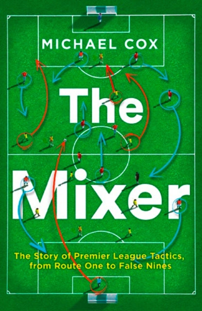 The Mixer: The Story of Premier League Tactics, from Route One to False Nines