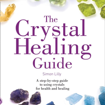 The Crystal Healing Guide: A step-by-step guide to using crystals for health and healing (Healing Guides)