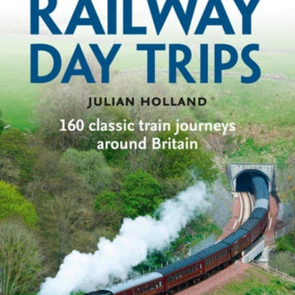 Railway Day Trips: 160 classic train journeys around Britain