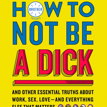 How to Not Be a Dick: And Other Truths About Work, Sex, Love - And Everything Else That Matters