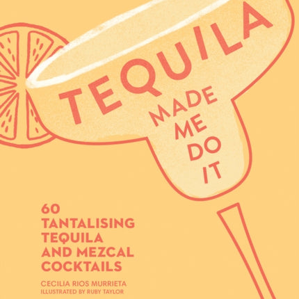 Tequila Made Me Do It: 60 Tantalising Tequila and Mezcal Cocktails