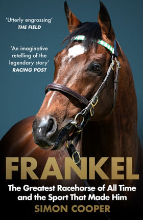 Frankel: The Greatest Racehorse of All Time and the Sport That Made Him