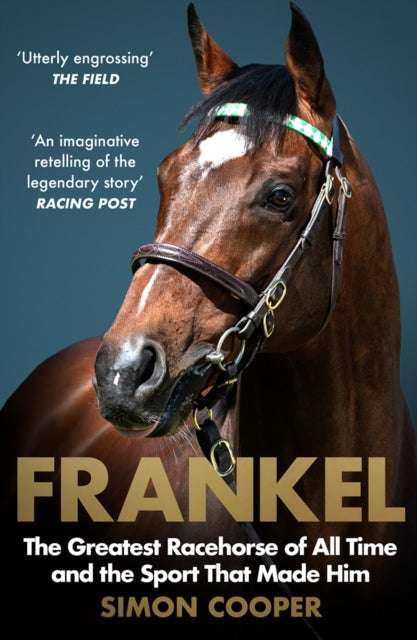 Frankel: The Greatest Racehorse of All Time and the Sport That Made Him