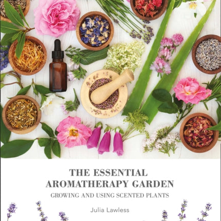 The Essential Aromatherapy Garden: Growing & using scented plants