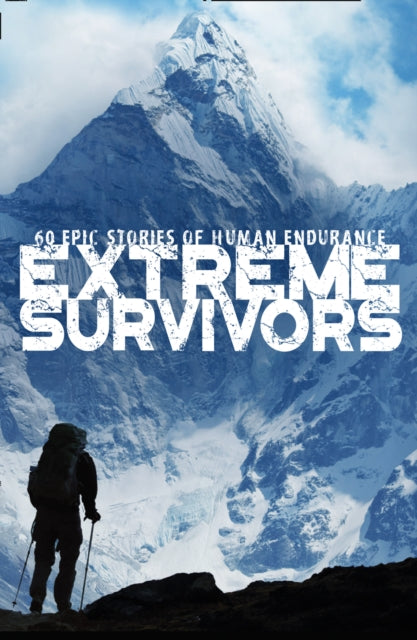 Extreme Survivors 60 epic stories of human endurance