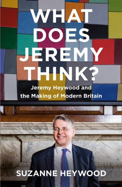 What Does Jeremy Think?: Jeremy Heywood and the Making of Modern Britain