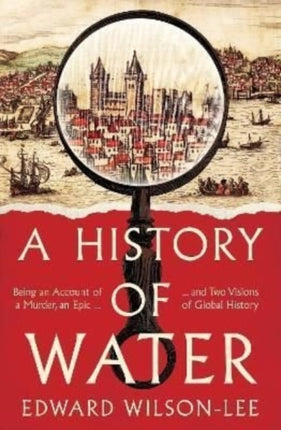 A History of Water: Being an Account of a Murder, an Epic and Two Visions of Global History