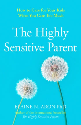 The Highly Sensitive Parent: How to care for your kids when you care too much