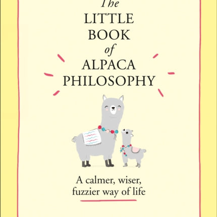 The Little Book of Alpaca Philosophy: A calmer, wiser, fuzzier way of life (The Little Animal Philosophy Books)