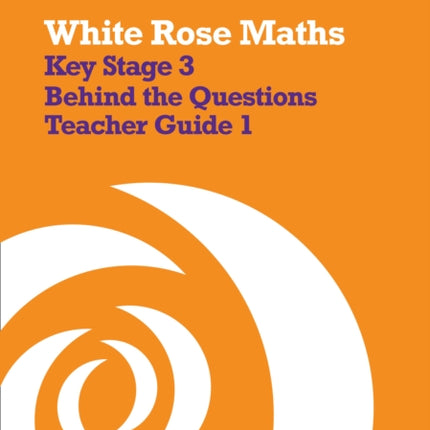 White Rose Maths – Key Stage 3 Maths Behind the Questions Teacher Guide 1