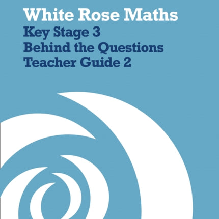 White Rose Maths – Key Stage 3 Maths Behind the Questions Teacher Guide 2