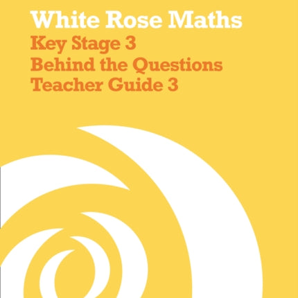 White Rose Maths – Key Stage 3 Maths Behind the Questions Teacher Guide 3