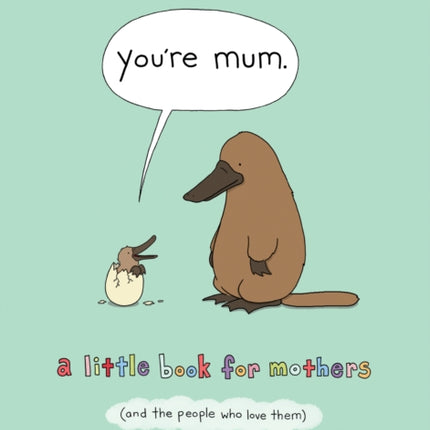 You’re Mum: A Little Book for Mothers (And the People Who Love Them)