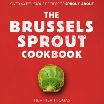 The Brussels Sprout Cookbook: Over 60 Delicious Recipes to Sprout About