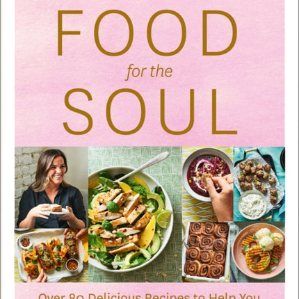 Food for the Soul: Over 80 Delicious Recipes to Help You Fall Back in Love with Cooking