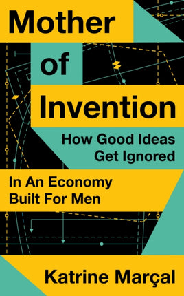 Mother of Invention How Good Ideas Get Ignored in an Economy Built for Men