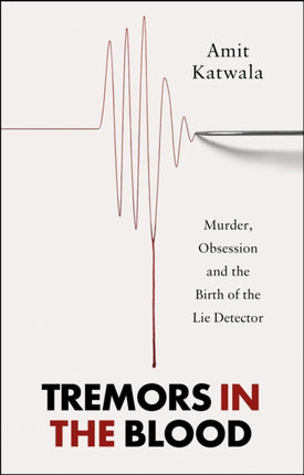 Tremors in the Blood: Murder, Obsession and the Birth of the Lie Detector