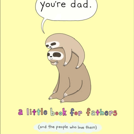 You’re Dad: A Little Book for Fathers (And the People Who Love Them)