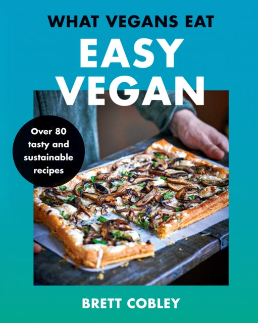 What Vegans Eat – Easy Vegan!: Over 80 Tasty and Sustainable Recipes