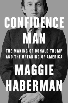 Confidence Man The Making of Donald Trump and the