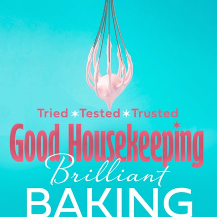 Good Housekeeping Brilliant Baking: 130 Delicious Recipes from Britain’s Most Trusted Kitchen