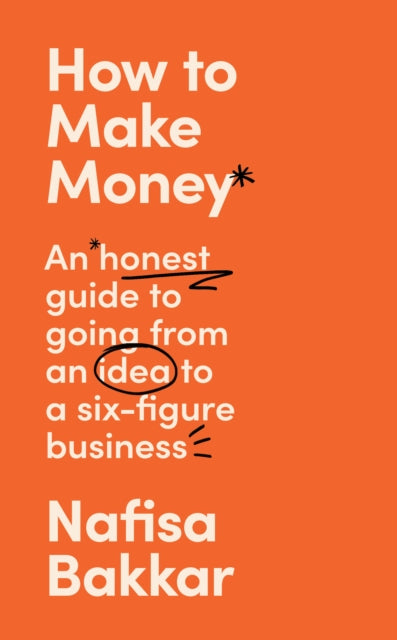 How To Make Money: An honest guide to going from an idea to a six-figure business