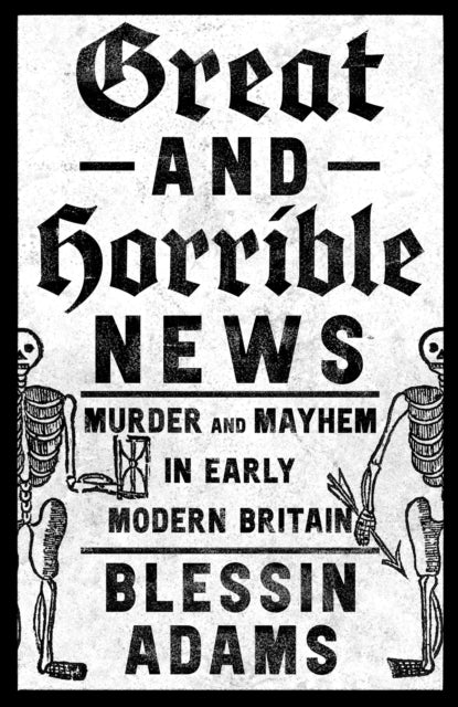 Great and Horrible News: Murder and Mayhem in Early Modern Britain