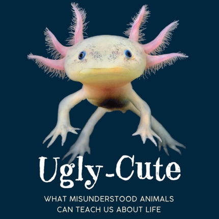 Ugly-Cute: What Misunderstood Animals Can Teach Us About Life