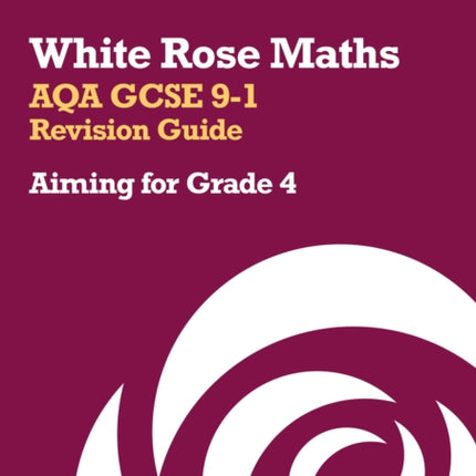 White Rose Maths – AQA GCSE 9-1 Revision Guide: Aiming for Grade 4: Ideal for the 2024 and 2025 exams