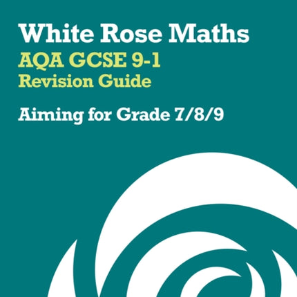 White Rose Maths – AQA GCSE 9-1 Revision Guide: Aiming for Grade 7/8/9: Ideal for the 2024 and 2025 exams