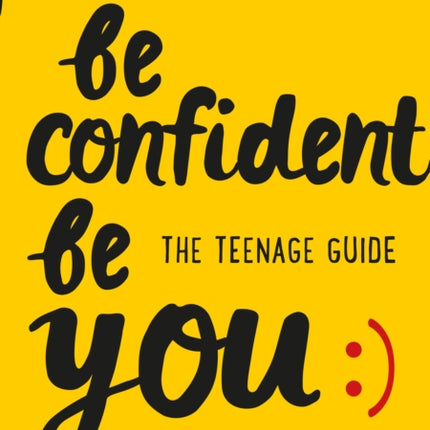 Be Confident Be You: The teenage guide to build confidence and self-esteem