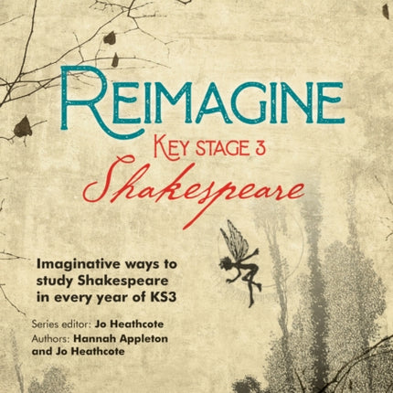 Reimagine – Reimagine Key Stage 3 Shakespeare: Imaginative ways to study Shakespeare in every year of KS3