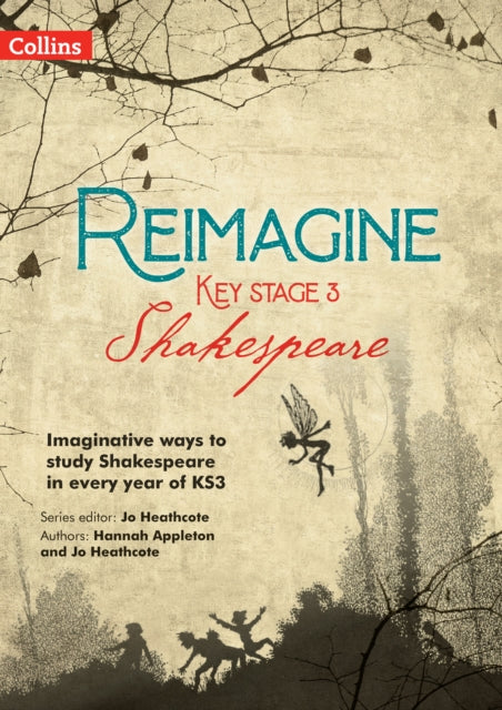 Reimagine – Reimagine Key Stage 3 Shakespeare: Imaginative ways to study Shakespeare in every year of KS3