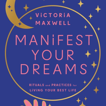 Manifest Your Dreams: Rituals and Practices for Living Your Best Life