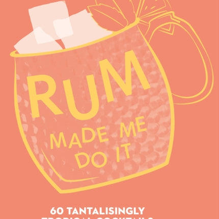 Rum Made Me Do It: 60 Tantalisingly Tropical Cocktails